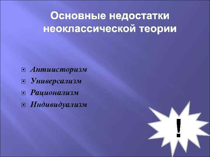 Основные недостатки неоклассической теории Антиисторизм Универсализм Рационализм Индивидуализм ! 