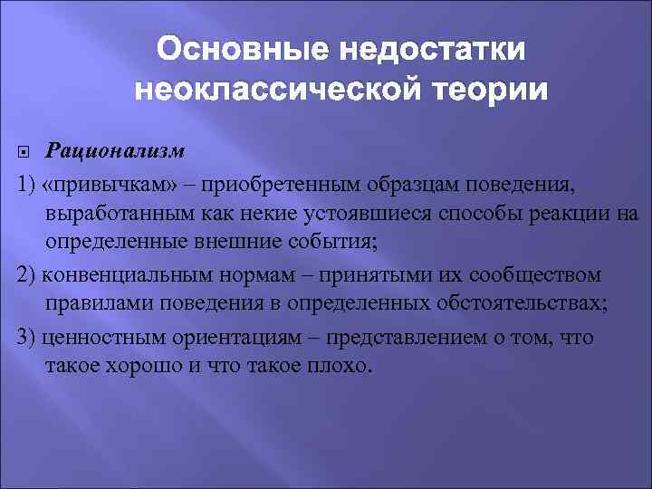 Основные недостатки неоклассической теории Рационализм 1) «привычкам» – приобретенным образцам поведения, выработанным как некие