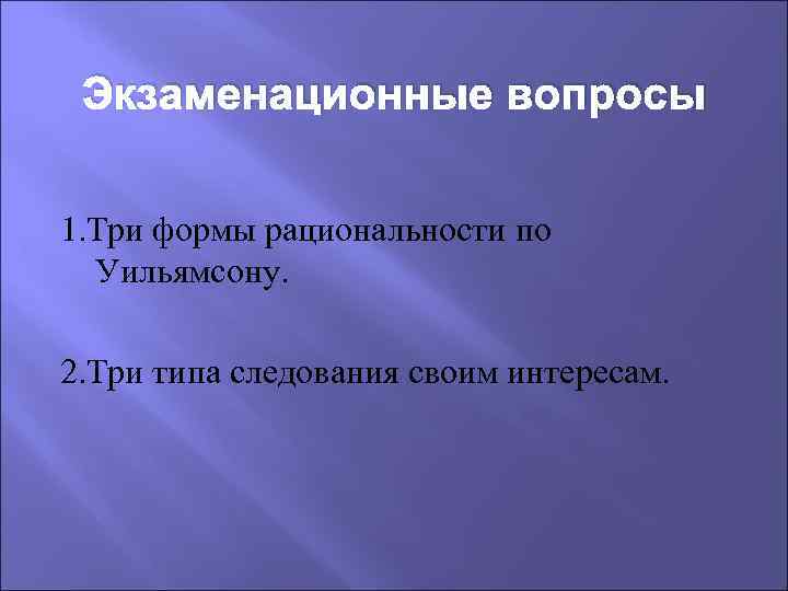 Экзаменационные вопросы 1. Три формы рациональности по Уильямсону. 2. Три типа следования своим интересам.