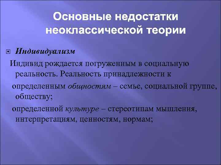 Основные недостатки неоклассической теории Индивидуализм Индивид рождается погруженным в социальную реальность. Реальность принадлежности к