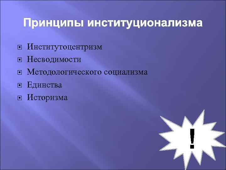 Принципы институционализма Институтоцентризм Несводимости Методологического социализма Единства Историзма ! 