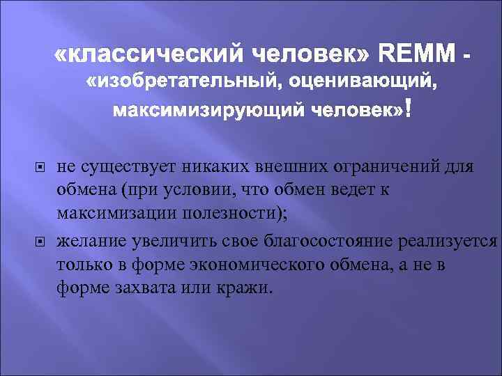  «классический человек» REMM «изобретательный, оценивающий, максимизирующий человек» не существует никаких внешних ограничений для