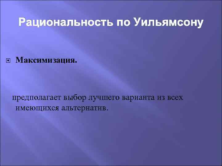 Рациональность по Уильямсону Максимизация. предполагает выбор лучшего варианта из всех имеющихся альтернатив. 