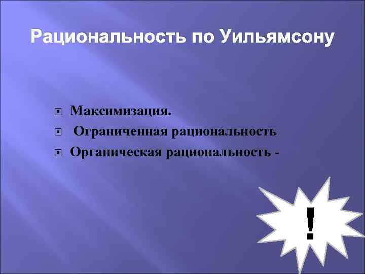 Рациональность по Уильямсону Максимизация. Ограниченная рациональность Органическая рациональность - ! 