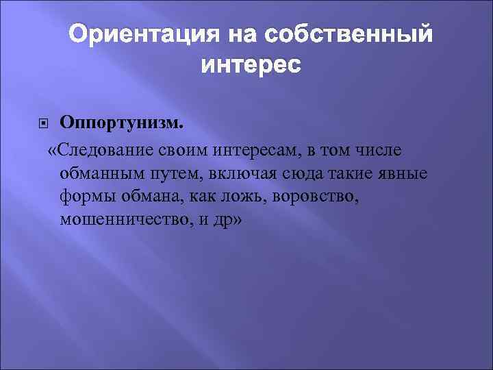 Ориентация на собственный интерес Оппортунизм. «Следование своим интересам, в том числе обманным путем, включая