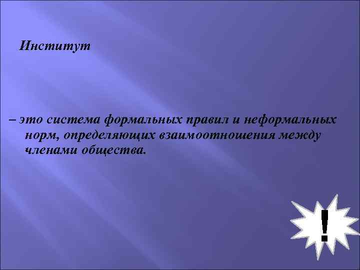 Институт – это система формальных правил и неформальных норм, определяющих взаимоотношения между членами общества.