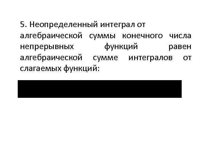 5. Неопределенный интеграл от алгебраической суммы конечного числа непрерывных функций равен алгебраической сумме интегралов