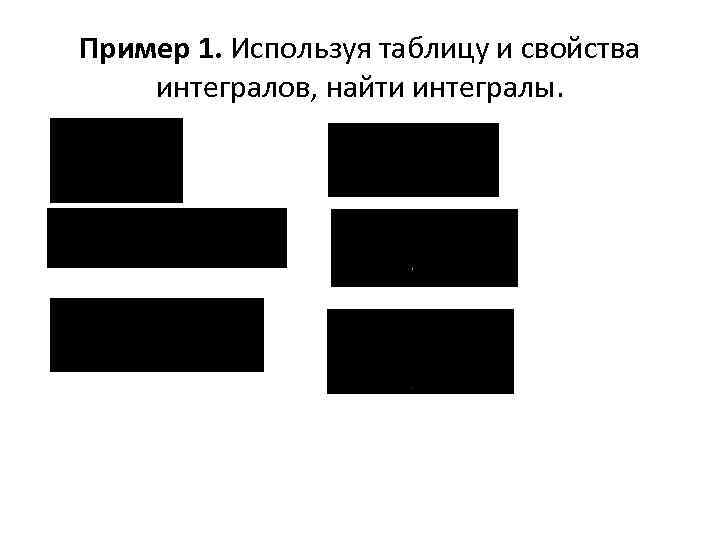 Пример 1. Используя таблицу и свойства интегралов, найти интегралы. 