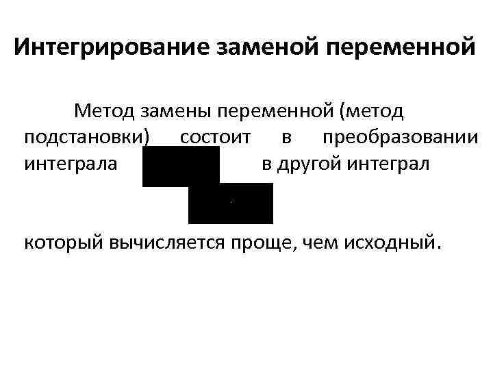 Интегрирование заменой переменной Метод замены переменной (метод подстановки) состоит в преобразовании интеграла в другой