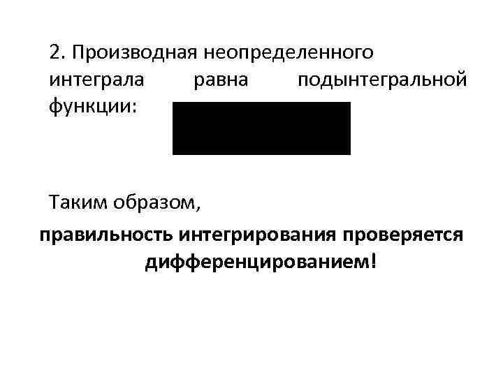 2. Производная неопределенного интеграла равна подынтегральной функции: Таким образом, правильность интегрирования проверяется дифференцированием! 