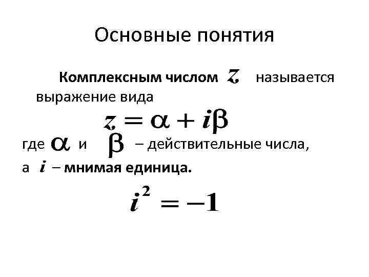 Основные понятия Комплексным числом называется выражение вида где и – действительные числа, а –