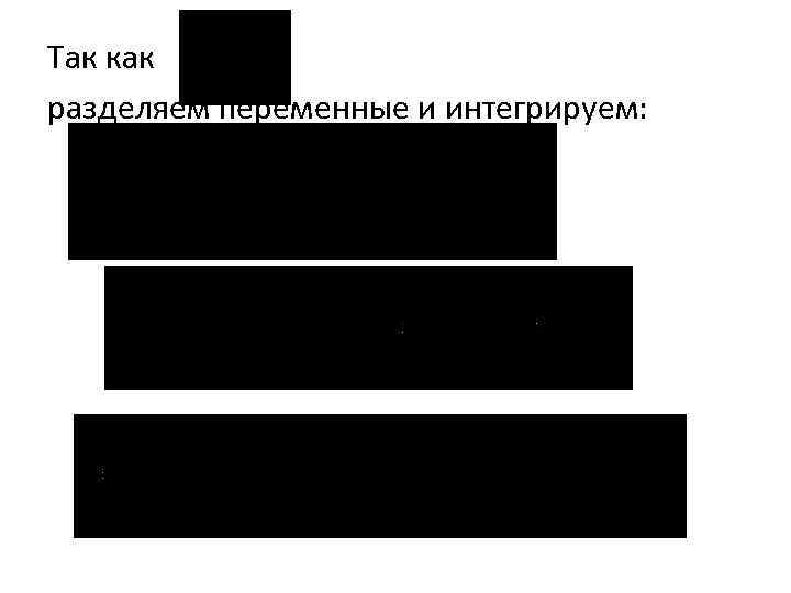 Так как разделяем переменные и интегрируем: 