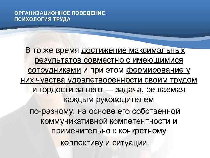 ОРГАНИЗАЦИОННОЕ ПОВЕДЕНИЕ. ПСИХОЛОГИЯ ТРУДА  В то же время достижение максимальных результатов совместно с