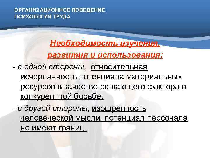 ОРГАНИЗАЦИОННОЕ ПОВЕДЕНИЕ. ПСИХОЛОГИЯ ТРУДА    Необходимость изучения,  развития и использования: -