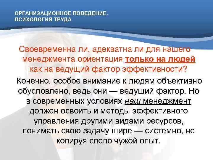 ОРГАНИЗАЦИОННОЕ ПОВЕДЕНИЕ. ПСИХОЛОГИЯ ТРУДА Своевременна ли, адекватна ли для нашего менеджмента ориентация только на