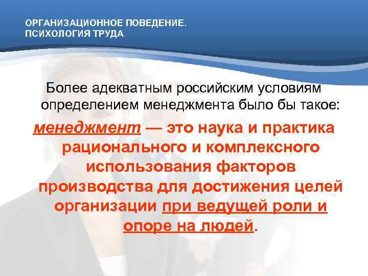 ОРГАНИЗАЦИОННОЕ ПОВЕДЕНИЕ. ПСИХОЛОГИЯ ТРУДА  Более адекватным российским условиям  определением менеджмента было бы
