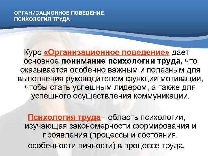 ОРГАНИЗАЦИОННОЕ ПОВЕДЕНИЕ. ПСИХОЛОГИЯ ТРУДА  Курс «Организационное поведение» дает  основное понимание психологии труда,