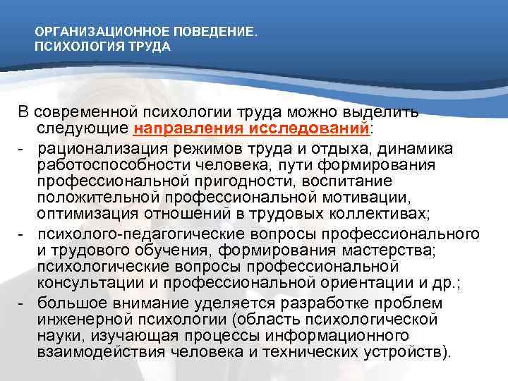  ОРГАНИЗАЦИОННОЕ ПОВЕДЕНИЕ.  ПСИХОЛОГИЯ ТРУДА В современной психологии труда можно выделить  следующие