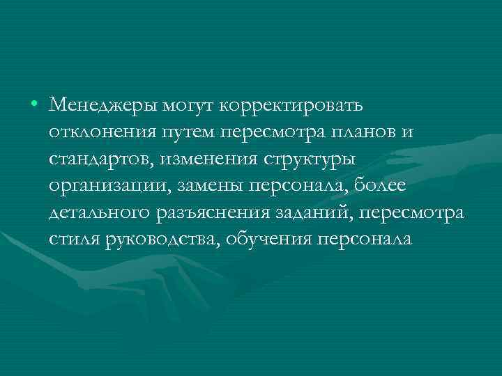  • Менеджеры могут корректировать отклонения путем пересмотра планов и стандартов, изменения структуры организации,