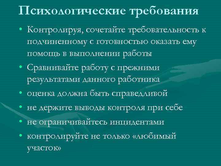 Психологические требования • Контролируя, сочетайте требовательность к подчиненному с готовностью оказать ему помощь в