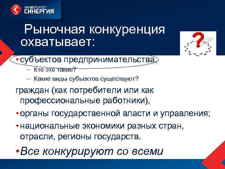  Рыночная конкуренция охватывает: • субъектов предпринимательства, – Кто это такие? – Какие виды