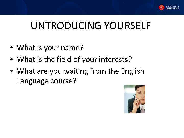 UNTRODUCING YOURSELF • What is your name? • What is the field of your