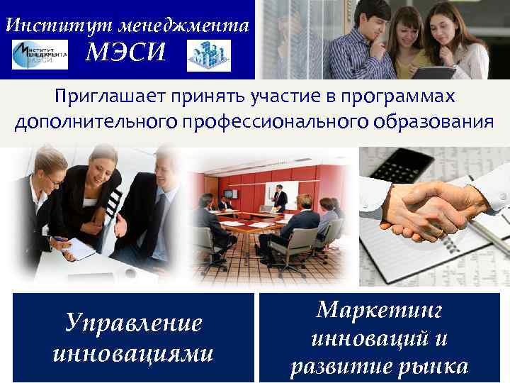 Институт менеджмента МЭСИ Приглашает принять участие в программах дополнительного профессионального образования Управление инновациями Маркетинг