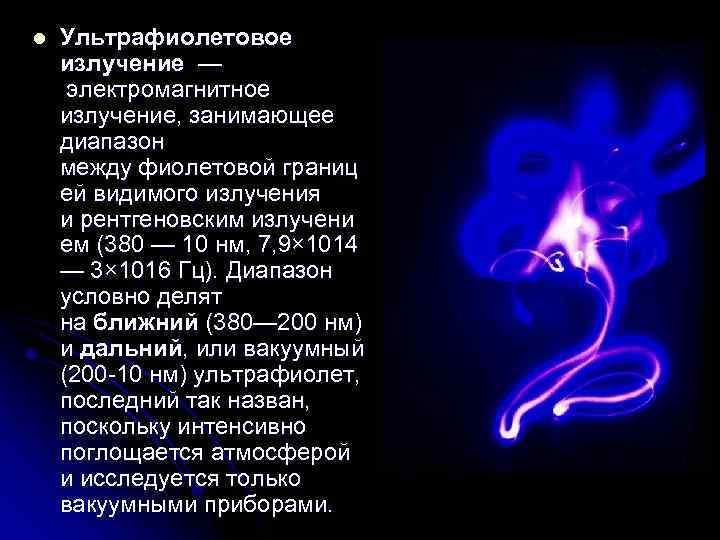 l Ультрафиолетовое излучение — электромагнитное излучение, занимающее диапазон между фиолетовой границ ей видимого излучения