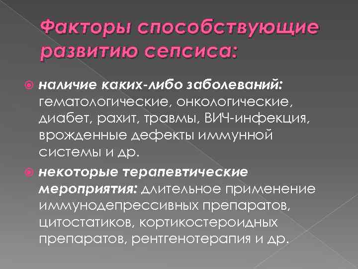 Факторы способствующие развитию сепсиса: наличие каких-либо заболеваний: гематологические, онкологические, диабет, рахит, травмы, ВИЧ-инфекция, врожденные