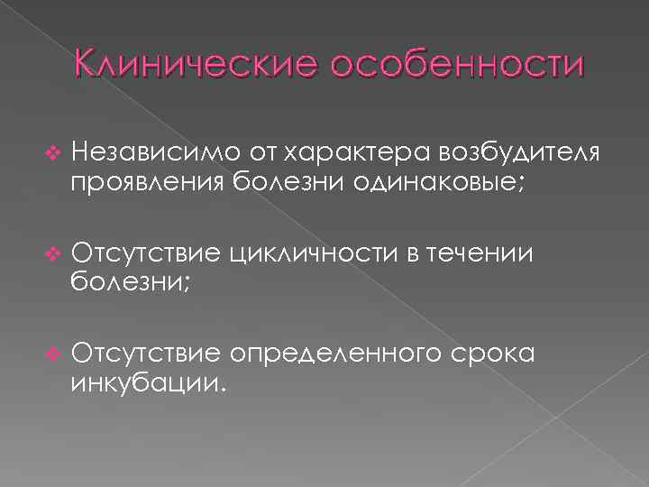 Клинические особенности v Независимо от характера возбудителя проявления болезни одинаковые; v Отсутствие цикличности в