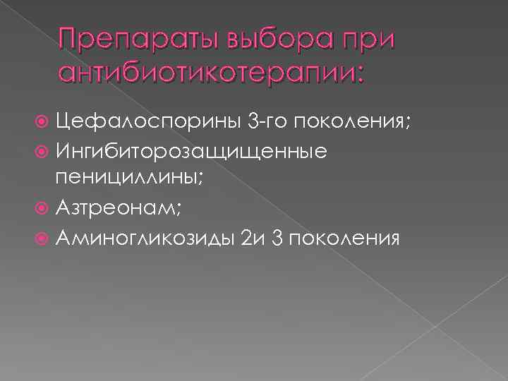 Препараты выбора при антибиотикотерапии: Цефалоспорины 3 -го поколения; Ингибиторозащищенные пенициллины; Азтреонам; Аминогликозиды 2 и