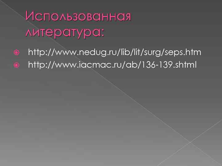 Использованная литература: http: //www. nedug. ru/lib/lit/surg/seps. htm http: //www. iacmac. ru/ab/136 -139. shtml 