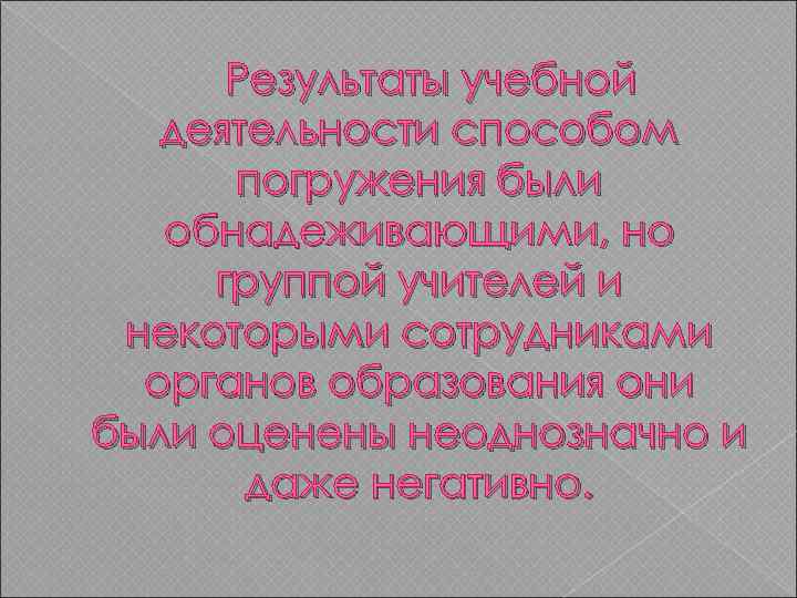  Результаты учебной деятельности способом погружения были обнадеживающими, но группой учителей и некоторыми сотрудниками