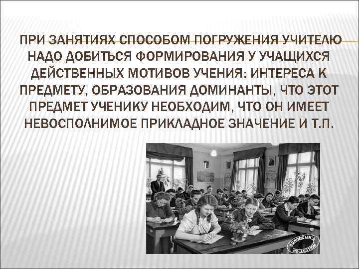  ПРИ ЗАНЯТИЯХ СПОСОБОМ ПОГРУЖЕНИЯ УЧИТЕЛЮ НАДО ДОБИТЬСЯ ФОРМИРОВАНИЯ У УЧАЩИХСЯ ДЕЙСТВЕННЫХ МОТИВОВ УЧЕНИЯ: