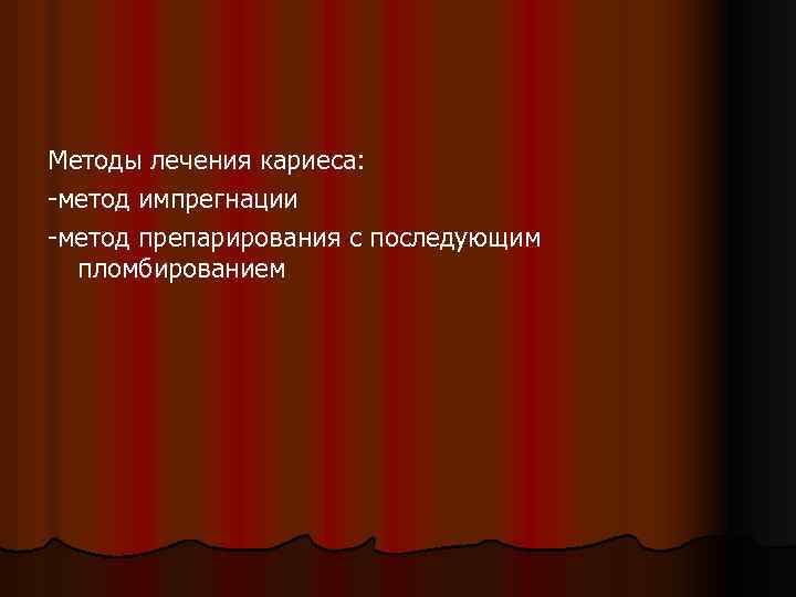 Методы лечения кариеса: -метод импрегнации -метод препарирования с последующим пломбированием 