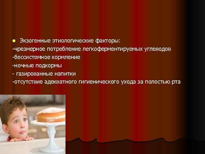 Экзогенные этиологические факторы: -чрезмерное потребление легкоферментируемых углеводов -бессистемное кормление -ночные подкормы - газированные напитки