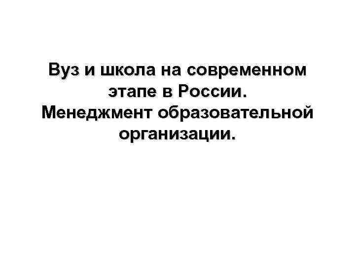 Вуз и школа на современном этапе в России. Менеджмент образовательной организации. 