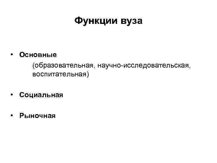 Функции вуза • Основные (образовательная, научно-исследовательская, воспитательная) • Социальная • Рыночная 