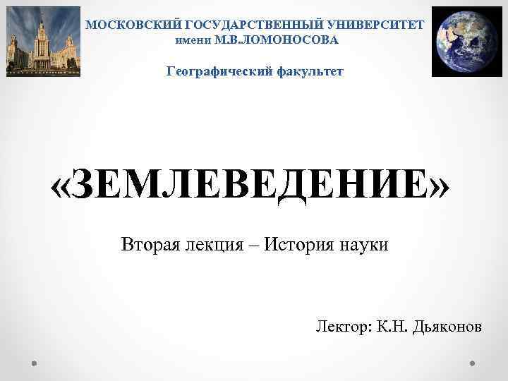 МОСКОВСКИЙ ГОСУДАРСТВЕННЫЙ УНИВЕРСИТЕТ имени М. В. ЛОМОНОСОВА Географический факультет «ЗЕМЛЕВЕДЕНИЕ» Вторая лекция – История