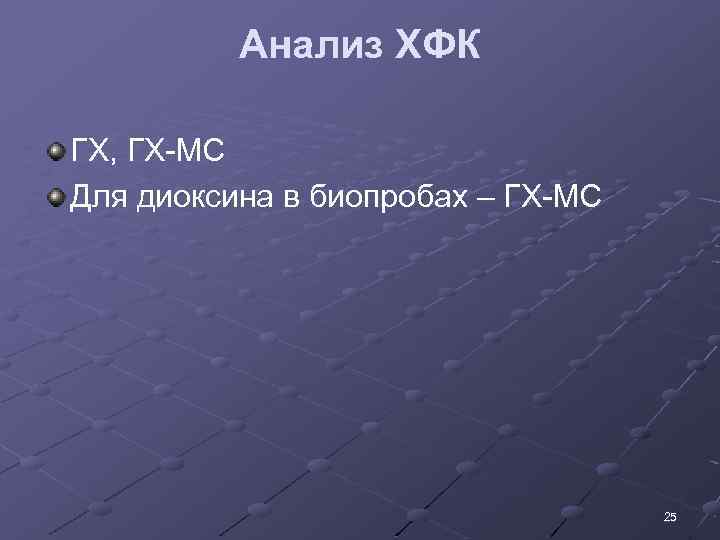 Анализ ХФК ГХ, ГХ-МС Для диоксина в биопробах – ГХ-МС 25 