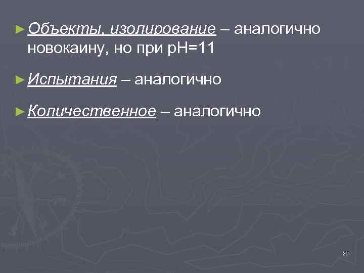 ► Объекты, изолирование – аналогично новокаину, но при р. Н=11 ► Испытания – аналогично