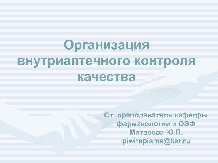 Организация внутриаптечного контроля качества Ст. преподаватель кафедры фармакологии и ОЭФ Матвеева Ю. П. piwitepisma@list.