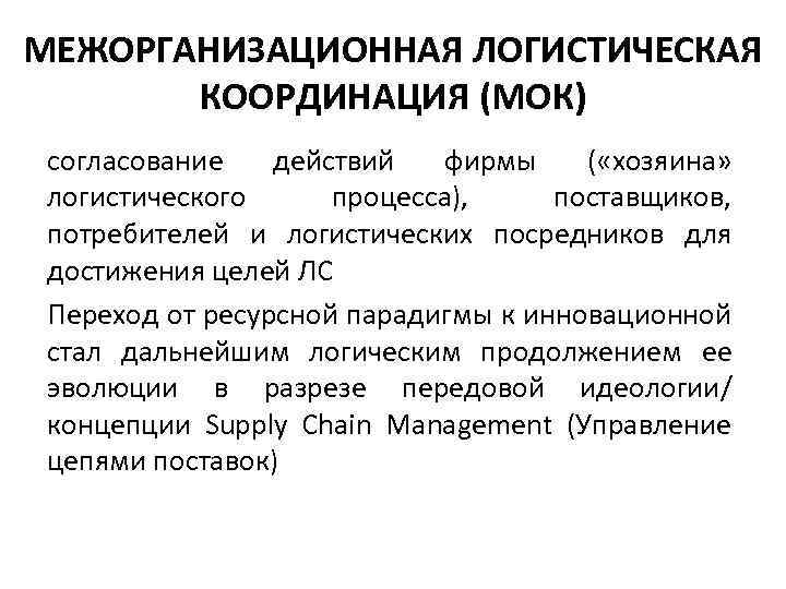 МЕЖОРГАНИЗАЦИОННАЯ ЛОГИСТИЧЕСКАЯ КООРДИНАЦИЯ (МОК) согласование действий фирмы ( «хозяина» логистического процесса), поставщиков, потребителей и