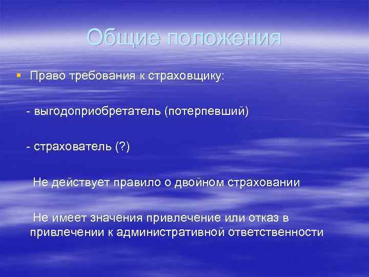 Общие положения § Право требования к страховщику: - выгодоприобретатель (потерпевший) - страхователь (? )