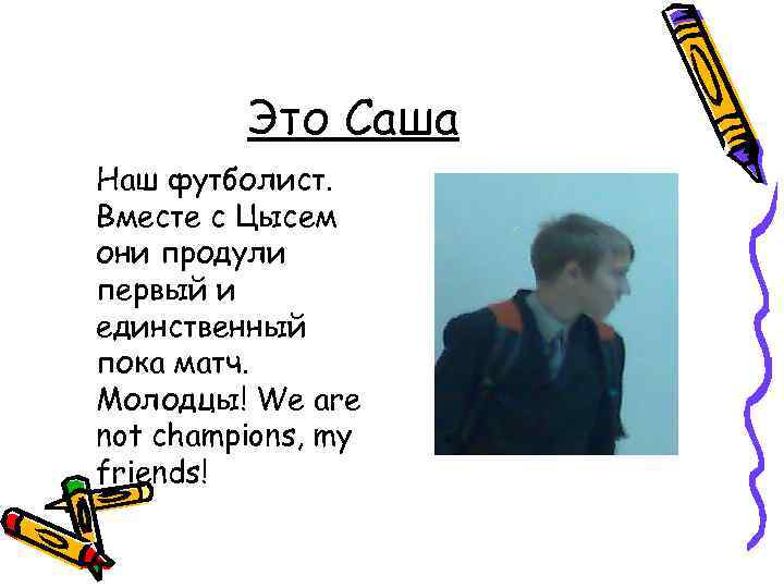 Это Саша Наш футболист. Вместе с Цысем они продули первый и единственный пока матч.