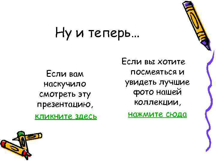Ну и теперь… Если вам наскучило смотреть эту презентацию, кликните здесь Если вы хотите