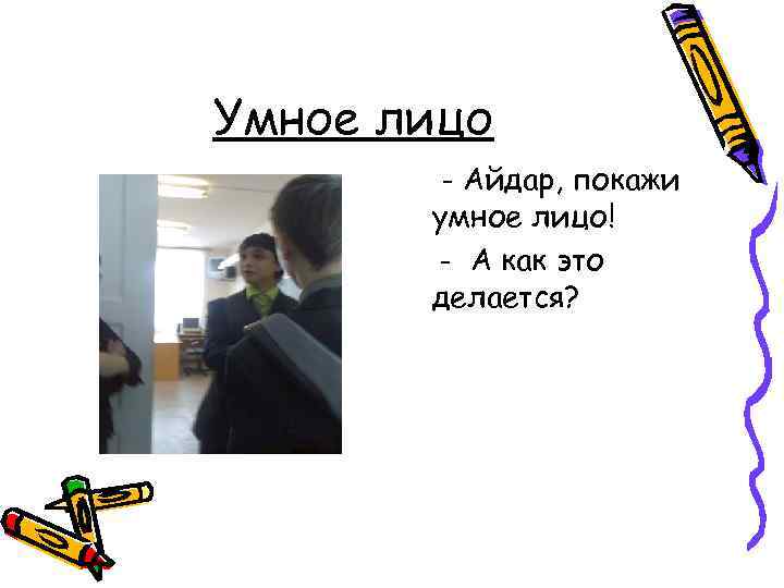 Умное лицо - Айдар, покажи умное лицо! - А как это делается? 