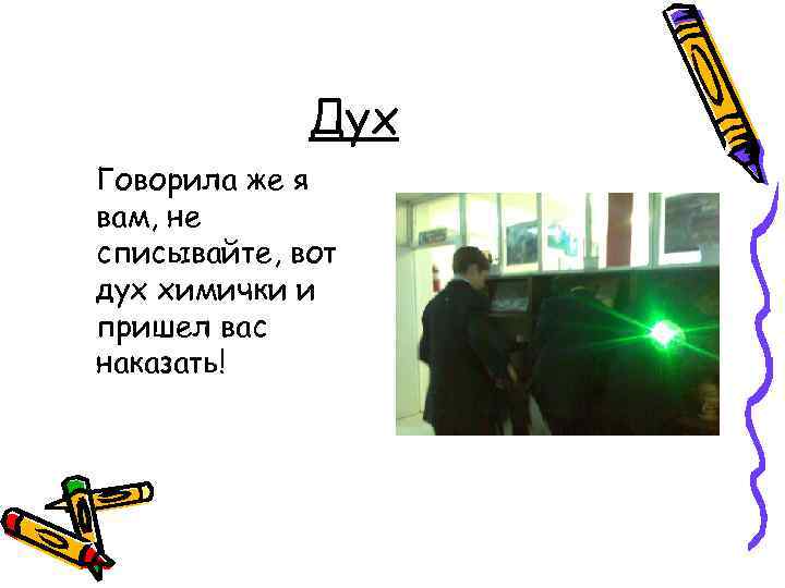 Дух Говорила же я вам, не списывайте, вот дух химички и пришел вас наказать!