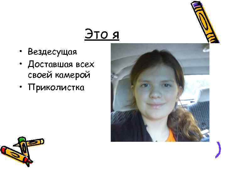 Это я • Вездесущая • Доставшая всех своей камерой • Приколистка 