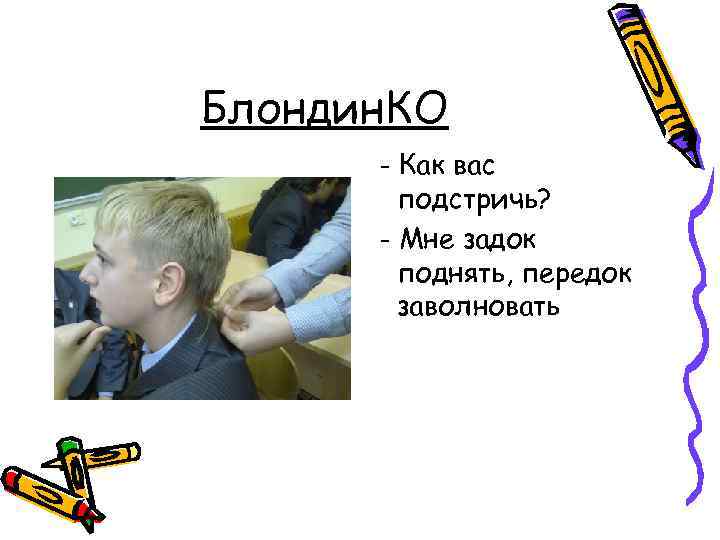 Блондин. КО - Как вас подстричь? - Мне задок поднять, передок заволновать 
